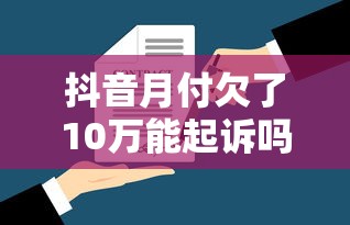 抖音月付欠了10万能起诉吗？律师详解这些情况可能被起诉