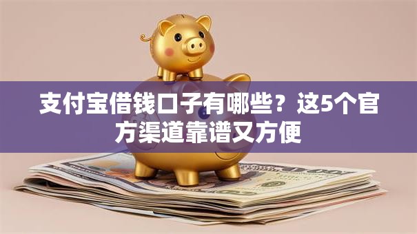 支付宝借钱口子有哪些？这5个官方渠道靠谱又方便