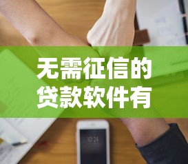 无需征信的贷款软件有哪些？正规平台选择与避坑指南
