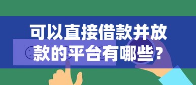 可以直接借款并放款的平台有哪些？这5个靠谱选择别错过！