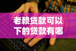 老赖贷款可以下的贷款有哪些？这些渠道或许能帮你解决难题