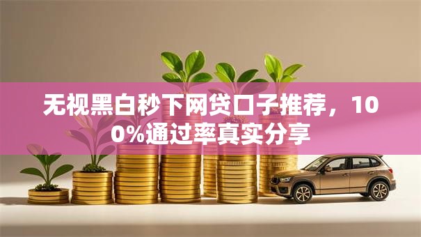 无视黑白秒下网贷口子推荐，100%通过率真实分享