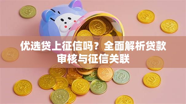 优选贷上征信吗？全面解析贷款审核与征信关联