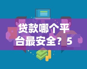 贷款哪个平台最安全？5招教你选靠谱渠道避坑指南