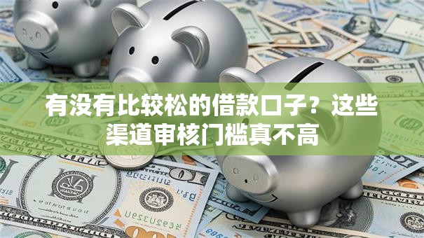 有没有比较松的借款口子？这些渠道审核门槛真不高