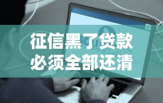 征信黑了贷款必须全部还清吗？这些真相你得知道