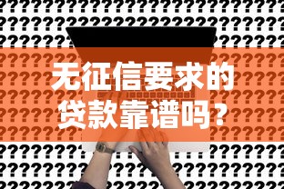 无征信要求的贷款靠谱吗？申请条件、适合人群及注意事项全解析