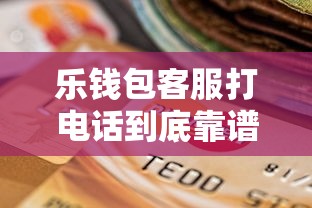 乐钱包客服打电话到底靠谱吗？实测贷款流程避坑指南
