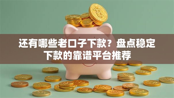 还有哪些老口子下款？盘点稳定下款的靠谱平台推荐