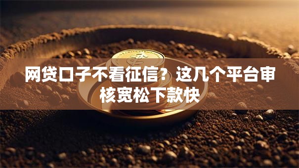 网贷口子不看征信？这几个平台审核宽松下款快