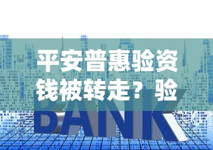 平安普惠验资钱被转走？验资套路深度拆解与资金安全指南