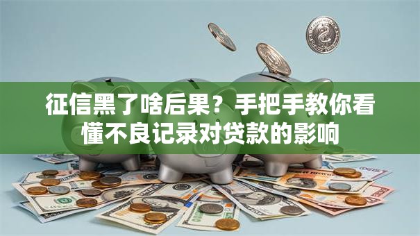 征信黑了啥后果？手把手教你看懂不良记录对贷款的影响