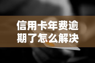 信用卡年费逾期了怎么解决？手把手教你补救信用记录