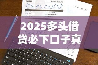 2025多头借贷必下口子真实解析！最新申请技巧全公开