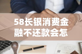 58长银消费金融不还款会怎样？这些后果必须提前了解！