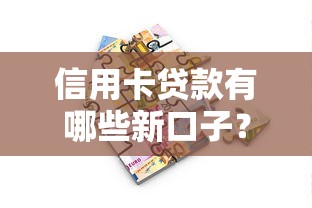 信用卡贷款有哪些新口子？论坛热帖解析最新借款渠道