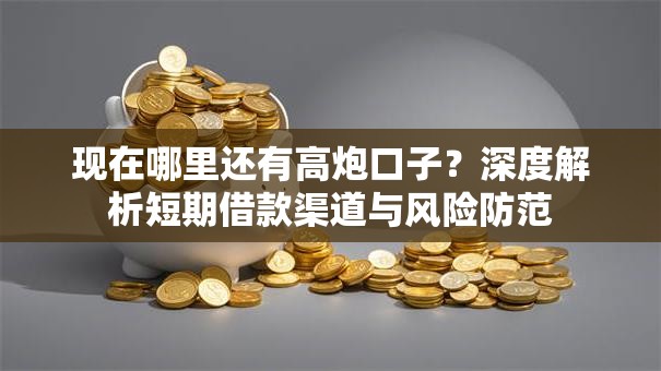 现在哪里还有高炮口子？深度解析短期借款渠道与风险防范
