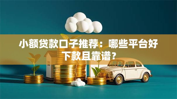 小额贷款口子推荐：哪些平台好下款且靠谱？