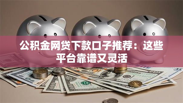 公积金网贷下款口子推荐：这些平台靠谱又灵活