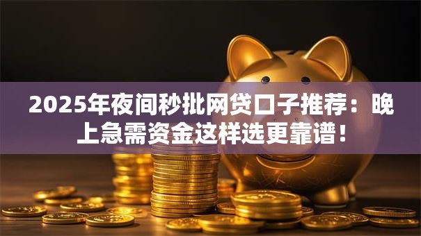 2025年夜间秒批网贷口子推荐：晚上急需资金这样选更靠谱！