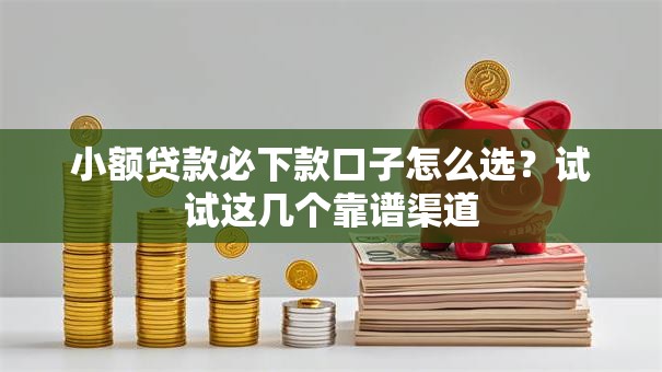 小额贷款必下款口子怎么选？试试这几个靠谱渠道