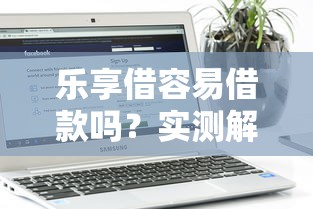 乐享借容易借款吗？实测解析申请流程与用户真实体验分享