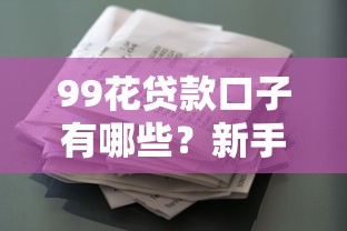 99花贷款口子有哪些？新手必看的低门槛申请攻略
