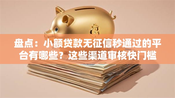 盘点：小额贷款无征信秒通过的平台有哪些？这些渠道审核快门槛低