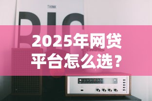 2025年网贷平台怎么选？这10家正规机构值得重点关注