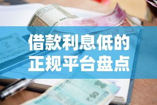 借款利息低的正规平台盘点：安全靠谱的选择在这里