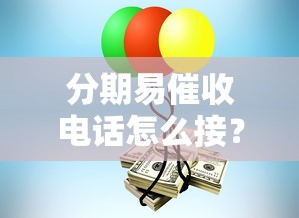 分期易催收电话怎么接？这些应对技巧你一定要知道