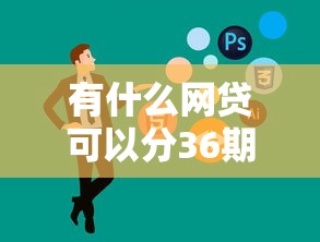有什么网贷可以分36期？这5家靠谱平台推荐！