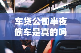 车贷公司半夜偷车是真的吗？为什么会有这种传言？