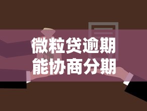 微粒贷逾期能协商分期还款吗？逾期处理方案深度解析