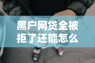 黑户网贷全被拒了还能怎么弄钱？试试这5个靠谱筹钱路子