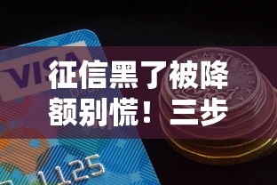 征信黑了被降额别慌！三步教你快速恢复信用额度