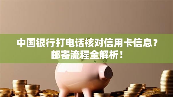 中国银行打电话核对信用卡信息？邮寄流程全解析！