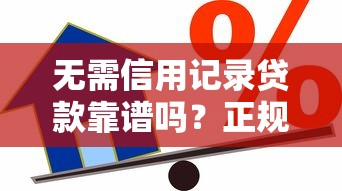 无需信用记录贷款靠谱吗？正规机构办理全攻略