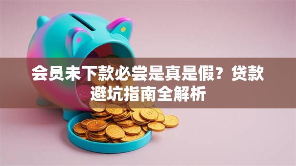 会员未下款必尝是真是假？贷款避坑指南全解析
