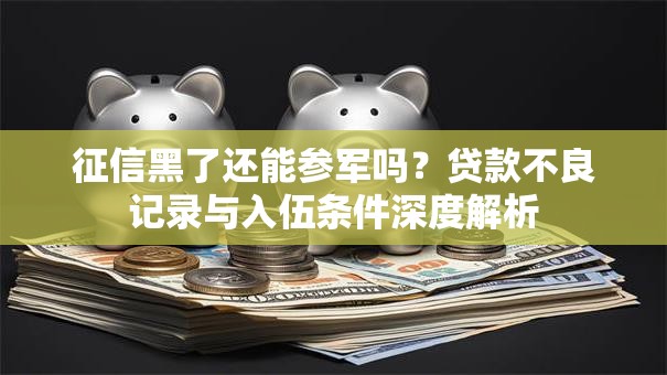 征信黑了还能参军吗？贷款不良记录与入伍条件深度解析