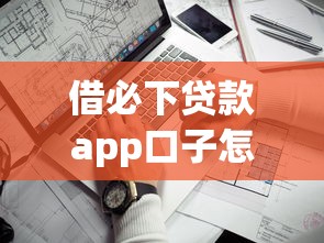 借必下贷款app口子怎么选？实测3个靠谱平台分享
