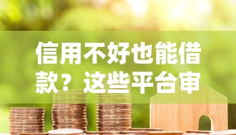 信用不好也能借款？这些平台审核宽松额度灵活
