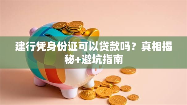 建行凭身份证可以贷款吗？真相揭秘+避坑指南