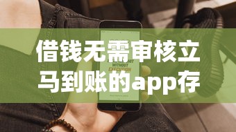 借钱无需审核立马到账的app存在吗？揭秘真实审核流程与平台选择技巧