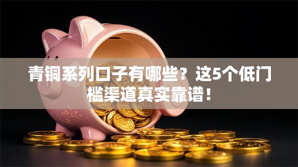 青铜系列口子有哪些？这5个低门槛渠道真实靠谱！