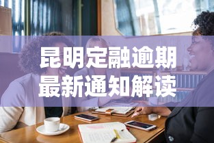 昆明定融逾期最新通知解读：必看应对策略及风险防范要点