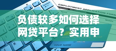 负债较多如何选择网贷平台？实用申请指南与平台推荐