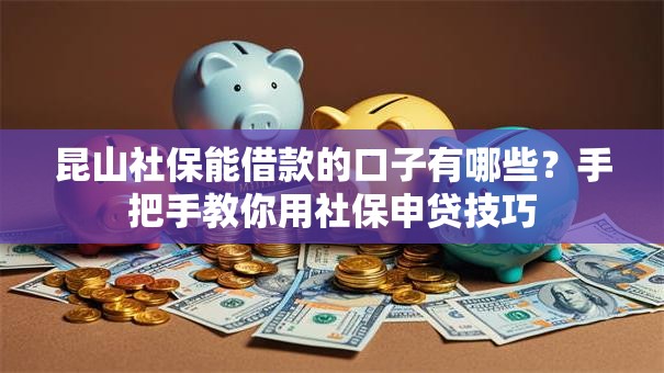 昆山社保能借款的口子有哪些？手把手教你用社保申贷技巧