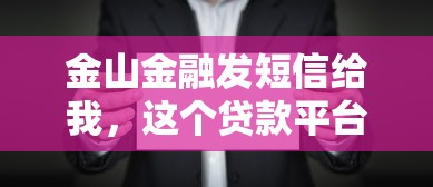 金山金融发短信给我，这个贷款平台靠谱吗？真实用户经验分享
