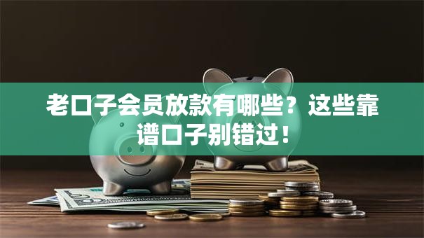 老口子会员放款有哪些？这些靠谱口子别错过！